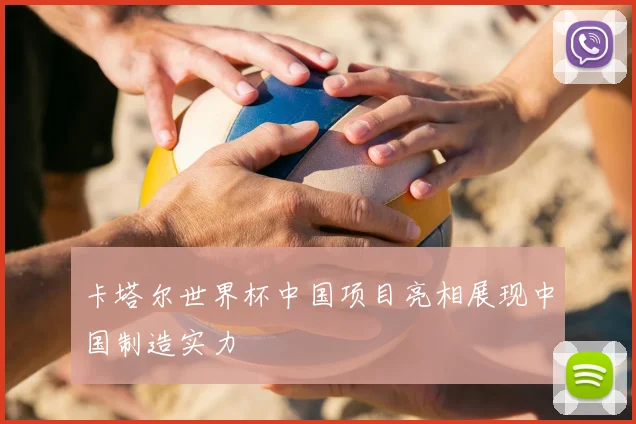 卡塔尔世界杯中国项目亮相展现中国制造实力