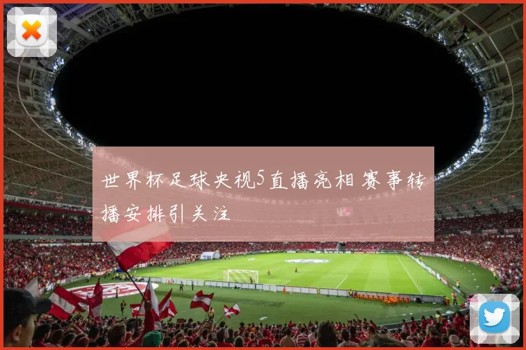 世界杯足球央视5直播亮相 赛事转播安排引关注
