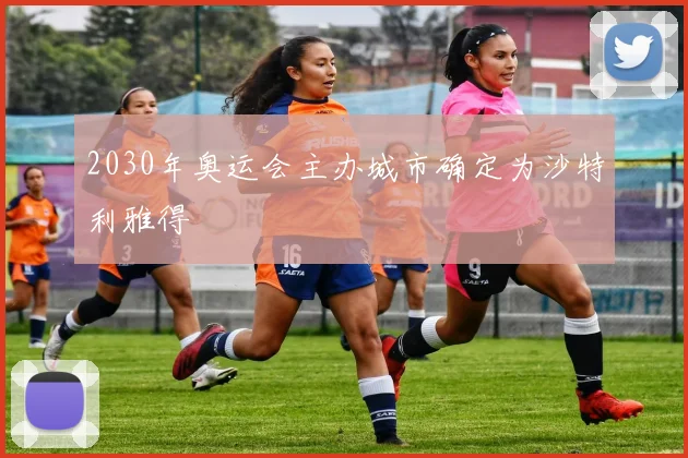 2030年奥运会主办城市确定为沙特利雅得
