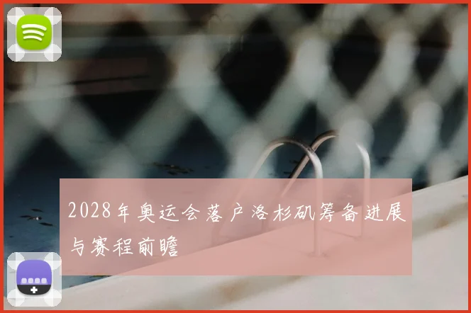2028年奥运会落户洛杉矶筹备进展与赛程前瞻
