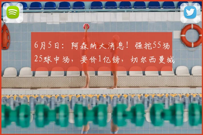 6月5日：阿森纳大消息！强挖55场25球中场，要价1亿镑，切尔西曼城急了_罗杰斯_阿斯顿维拉_欧冠