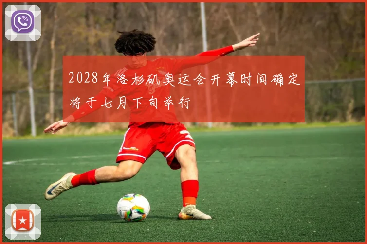 2028年洛杉矶奥运会开幕时间确定将于七月下旬举行