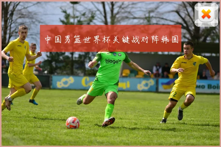 中国男篮世界杯关键战对阵韩国