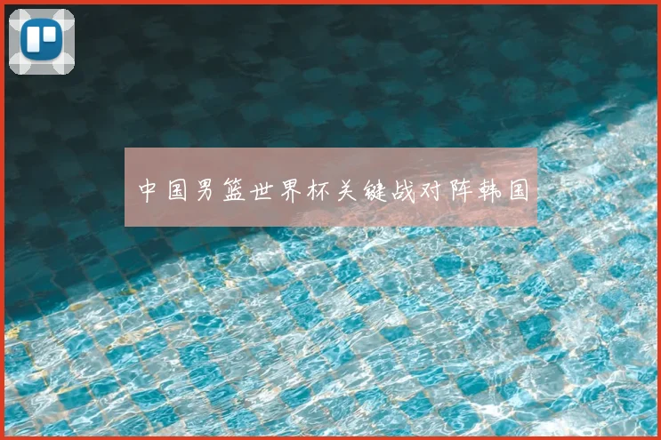 中国男篮世界杯关键战对阵韩国