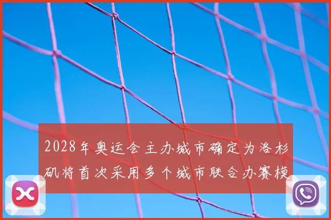 2028年奥运会主办城市确定为洛杉矶将首次采用多个城市联合办赛模式