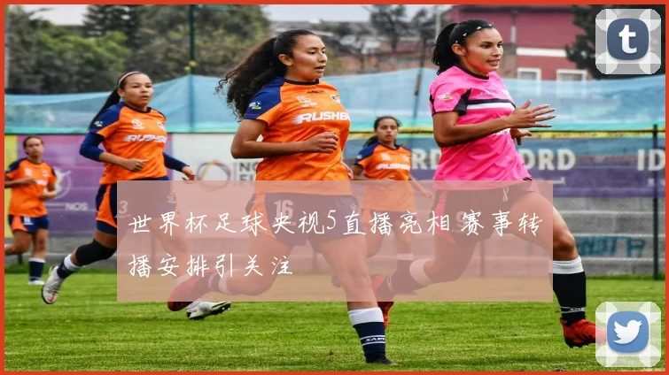 世界杯足球央视5直播亮相 赛事转播安排引关注