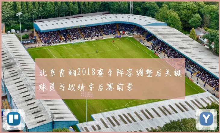 北京首钢2018赛季阵容调整后关键球员与战绩季后赛前景