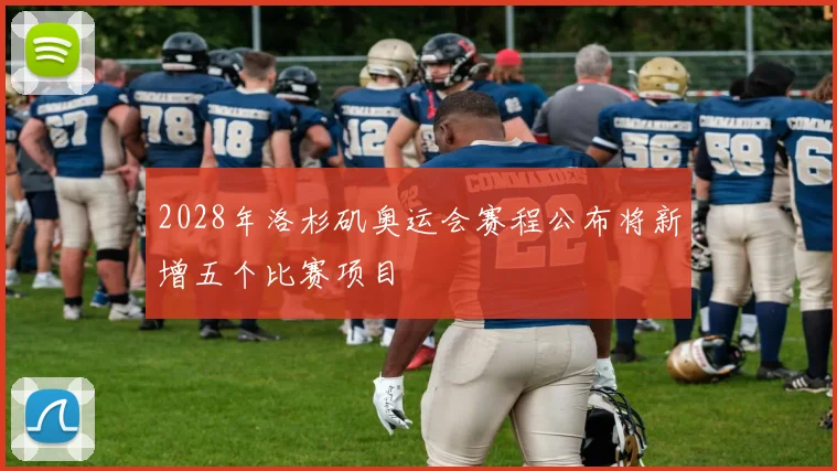 2028年洛杉矶奥运会赛程公布将新增五个比赛项目