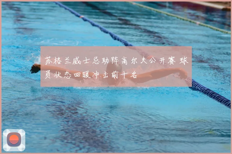 苏格兰威士忌助阵高尔夫公开赛 球员状态回暖冲击前十名