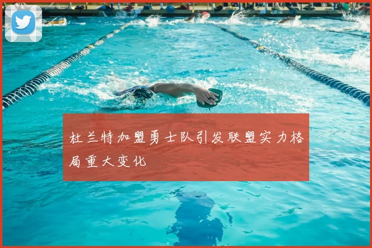 杜兰特加盟勇士队引发联盟实力格局重大变化