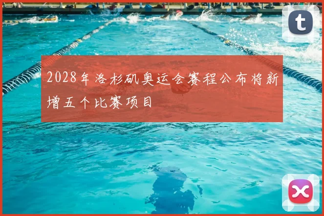 2028年洛杉矶奥运会赛程公布将新增五个比赛项目