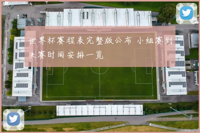 世界杯赛程表完整版公布 小组赛到决赛时间安排一览