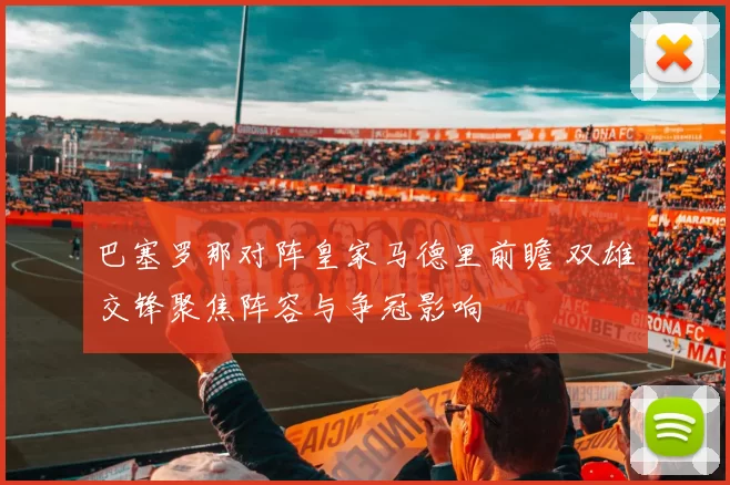 巴塞罗那对阵皇家马德里前瞻 双雄交锋聚焦阵容与争冠影响