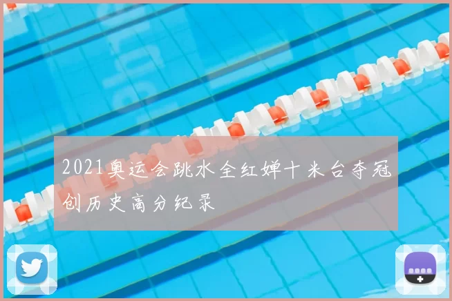 2021奥运会跳水全红婵十米台夺冠创历史高分纪录