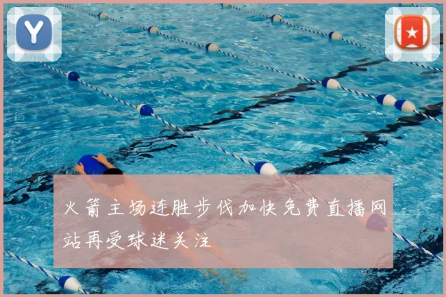 火箭主场连胜步伐加快免费直播网站再受球迷关注