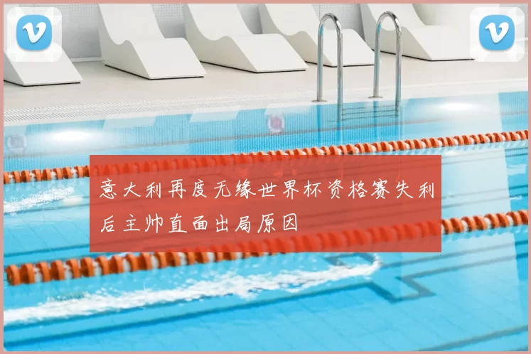 意大利再度无缘世界杯资格赛失利后主帅直面出局原因