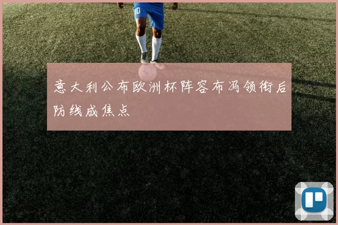意大利公布欧洲杯阵容布冯领衔后防线成焦点