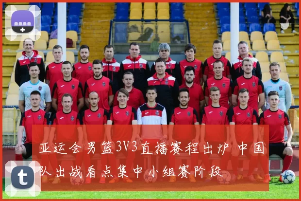 亚运会男篮3V3直播赛程出炉 中国队出战看点集中小组赛阶段