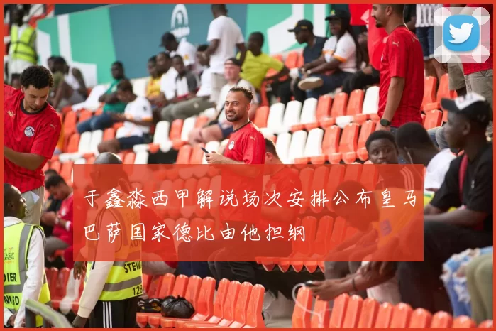 于鑫淼西甲解说场次安排公布皇马巴萨国家德比由他担纲