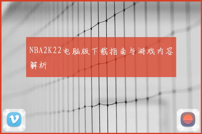 NBA2K22电脑版下载指南与游戏内容解析