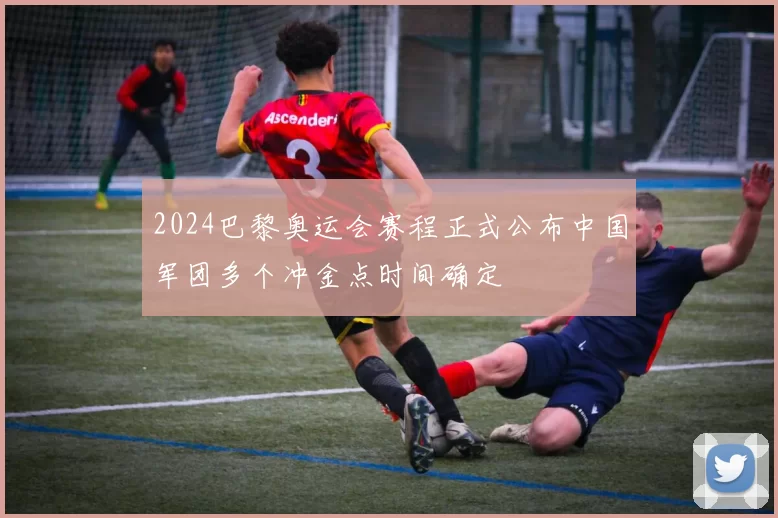 2024巴黎奥运会赛程正式公布中国军团多个冲金点时间确定