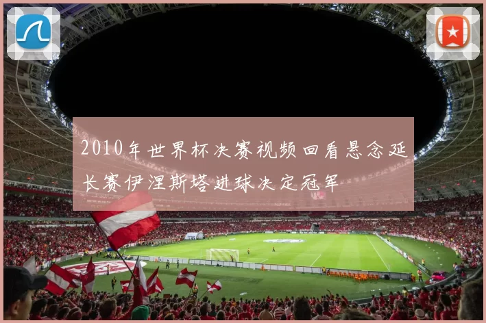 2010年世界杯决赛视频回看悬念延长赛伊涅斯塔进球决定冠军