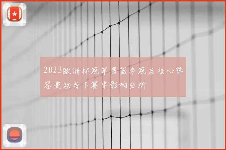 2023欧洲杯冠军男篮夺冠后核心阵容变动与下赛季影响分析