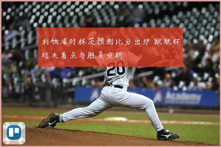 利物浦对林茨预测比分出炉 欧联杯对决看点与胜负分析