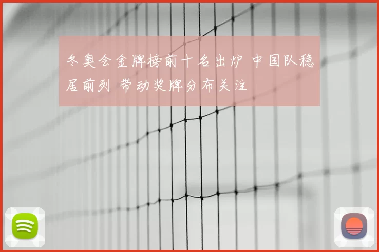 冬奥会金牌榜前十名出炉 中国队稳居前列 带动奖牌分布关注