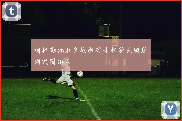 梅托勒托利多战胜对手收获关键胜利巩固排名