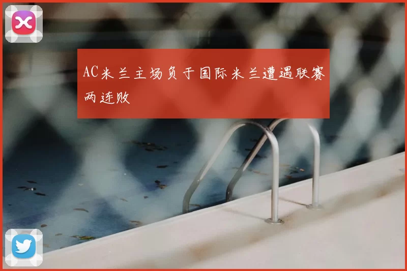 AC米兰主场负于国际米兰遭遇联赛两连败