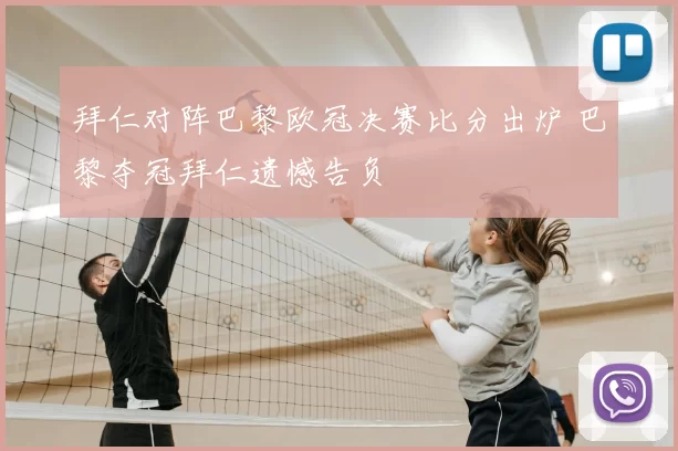 拜仁对阵巴黎欧冠决赛比分出炉 巴黎夺冠拜仁遗憾告负