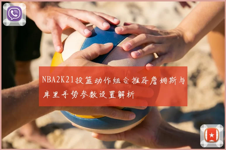 NBA2K21投篮动作组合推荐詹姆斯与库里手势参数设置解析