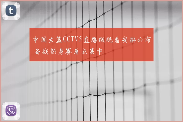 中国女篮CCTV5直播线观看安排公布 备战热身赛看点集中