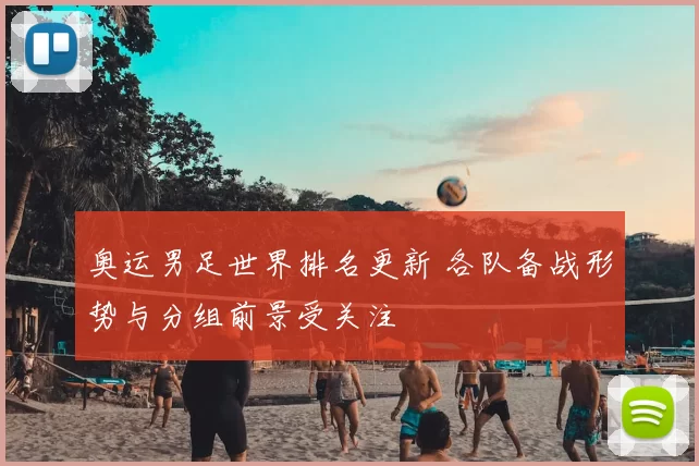 奥运男足世界排名更新 各队备战形势与分组前景受关注