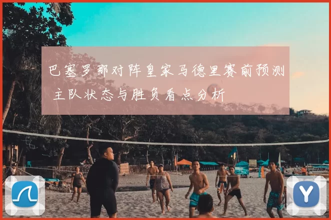 巴塞罗那对阵皇家马德里赛前预测 主队状态与胜负看点分析