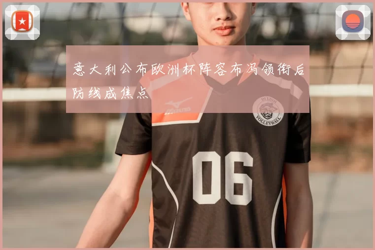 意大利公布欧洲杯阵容布冯领衔后防线成焦点