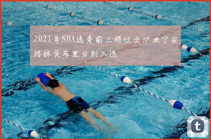 2021年NBA选秀前三顺位出炉坎宁安格林莫布里分别入选