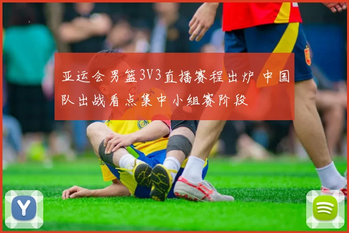 亚运会男篮3V3直播赛程出炉 中国队出战看点集中小组赛阶段