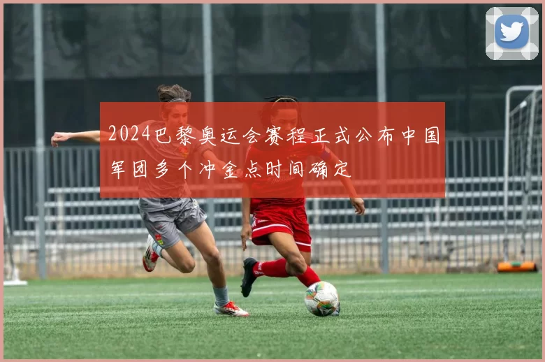 2024巴黎奥运会赛程正式公布中国军团多个冲金点时间确定