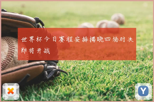 世界杯今日赛程安排揭晓四场对决即将开战