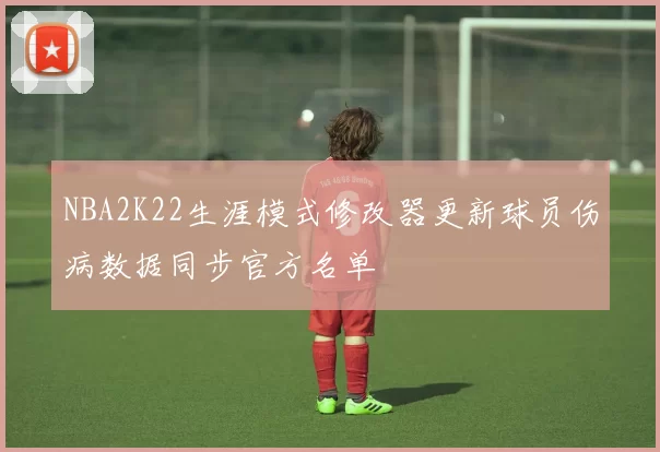 NBA2K22生涯模式修改器更新球员伤病数据同步官方名单