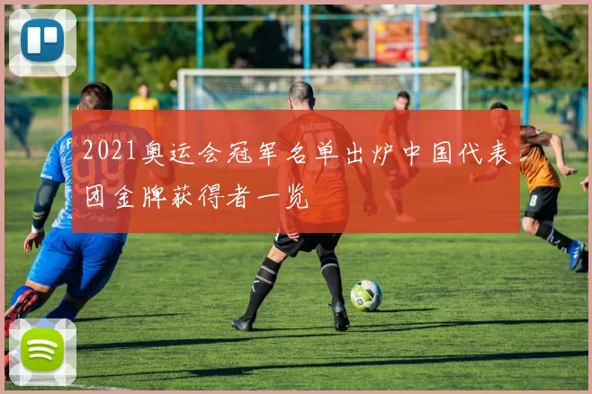 2021奥运会冠军名单出炉中国代表团金牌获得者一览