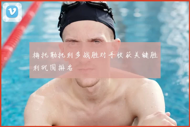 梅托勒托利多战胜对手收获关键胜利巩固排名
