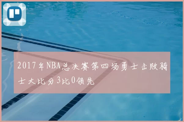 2017年NBA总决赛第四场勇士击败骑士大比分3比0领先