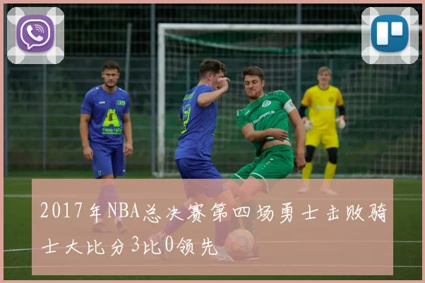 2017年NBA总决赛第四场勇士击败骑士大比分3比0领先