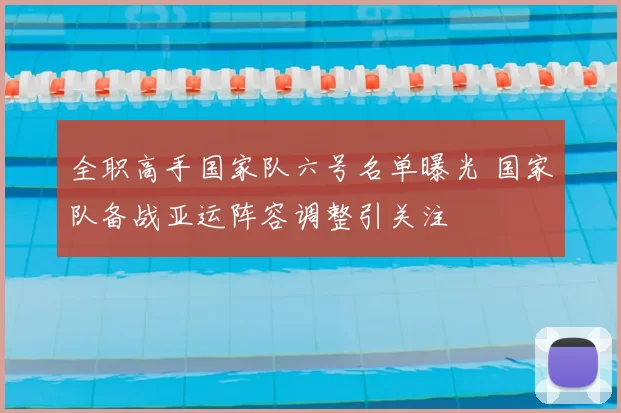 全职高手国家队六号名单曝光 国家队备战亚运阵容调整引关注
