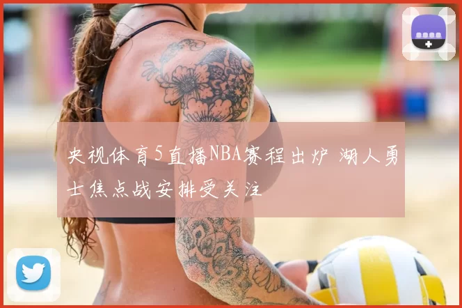 央视体育5直播NBA赛程出炉 湖人勇士焦点战安排受关注