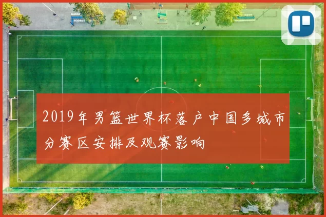 2019年男篮世界杯落户中国多城市分赛区安排及观赛影响