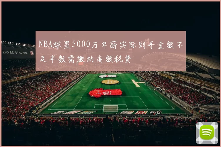 NBA球星5000万年薪实际到手金额不足半数需缴纳高额税费